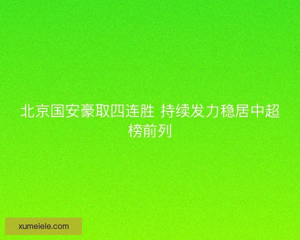 北京国安豪取四连胜 持续发力稳居中超榜前列