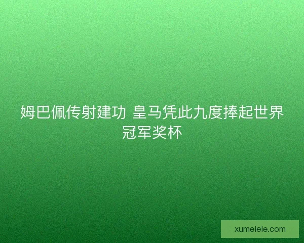 姆巴佩传射建功 皇马凭此九度捧起世界冠军奖杯